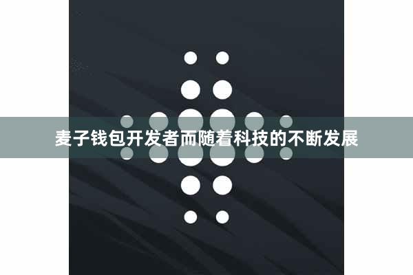 麦子钱包开发者而随着科技的不断发展