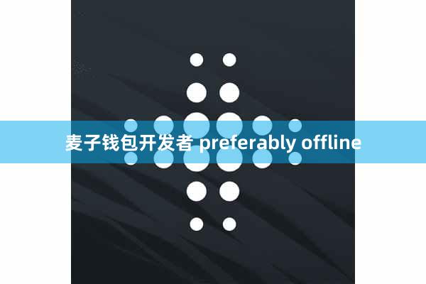麦子钱包开发者 preferably offline
