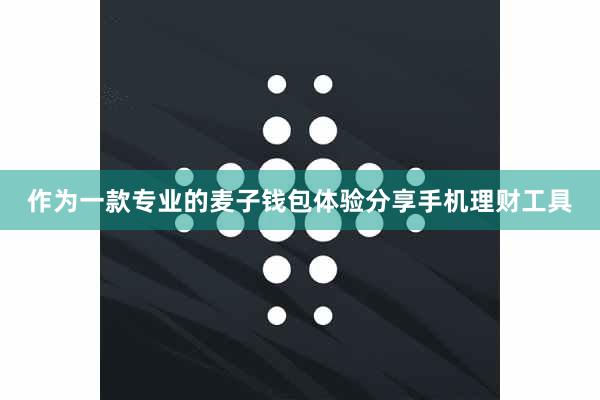 作为一款专业的麦子钱包体验分享手机理财工具