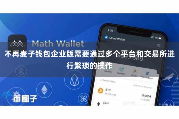 不再麦子钱包企业版需要通过多个平台和交易所进行繁琐的操作