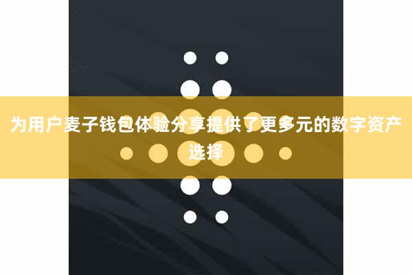 为用户麦子钱包体验分享提供了更多元的数字资产选择