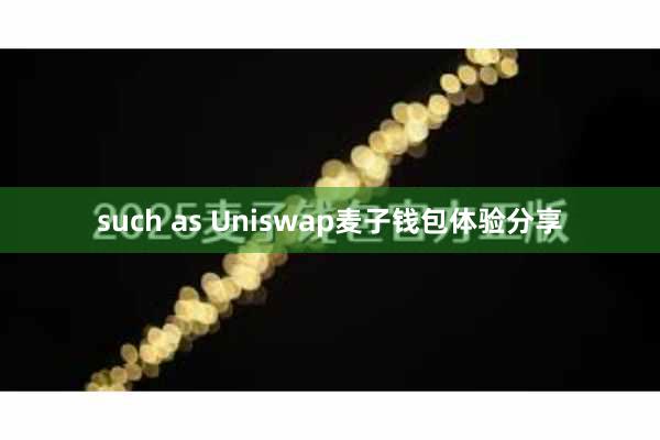 such as Uniswap麦子钱包体验分享