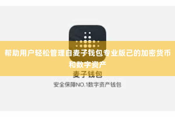 帮助用户轻松管理自麦子钱包专业版己的加密货币和数字资产