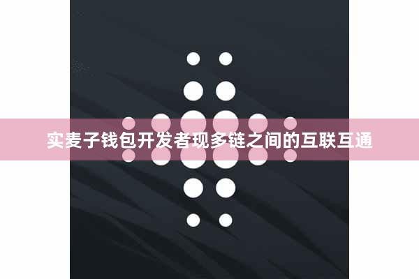 实麦子钱包开发者现多链之间的互联互通