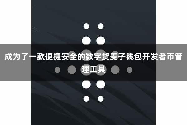 成为了一款便捷安全的数字货麦子钱包开发者币管理工具