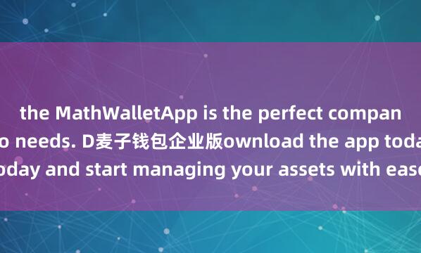 the MathWalletApp is the perfect companion for all your crypto needs. D麦子钱包企业版ownload the app today and start managing your assets with ease and convenience.