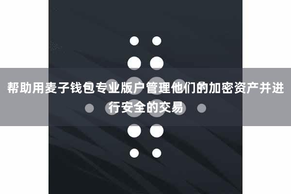帮助用麦子钱包专业版户管理他们的加密资产并进行安全的交易